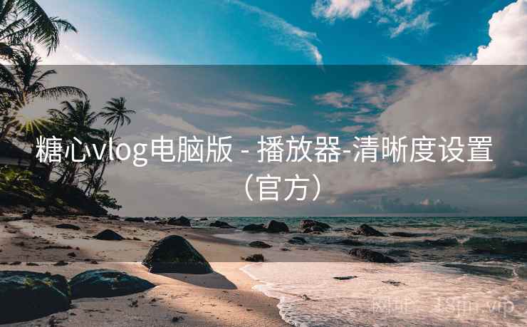 糖心vlog电脑版 - 播放器-清晰度设置（官方）