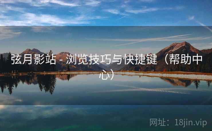 弦月影站 - 浏览技巧与快捷键（帮助中心）