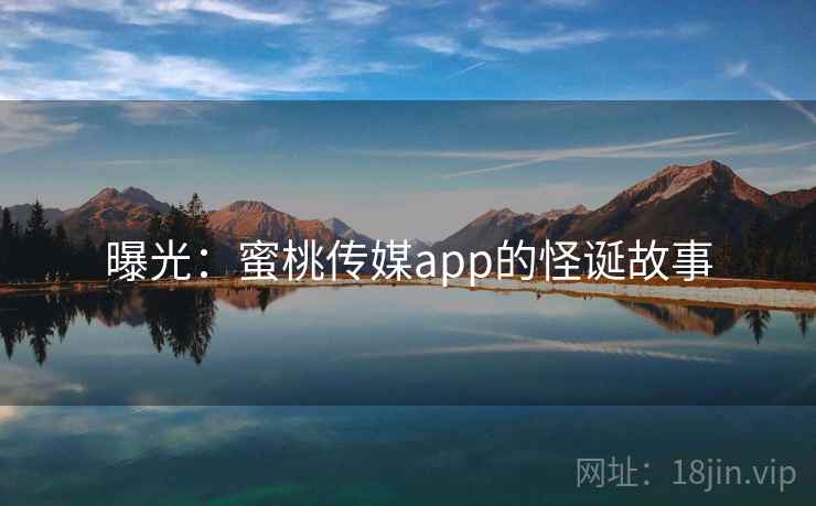 曝光：蜜桃传媒app的怪诞故事