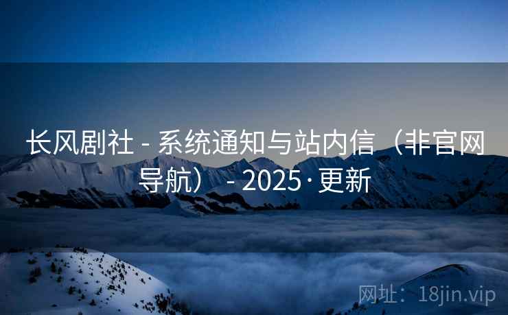 长风剧社 - 系统通知与站内信（非官网导航） - 2025·更新