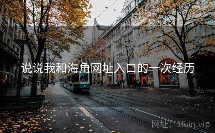 说说我和海角网址入口的一次经历