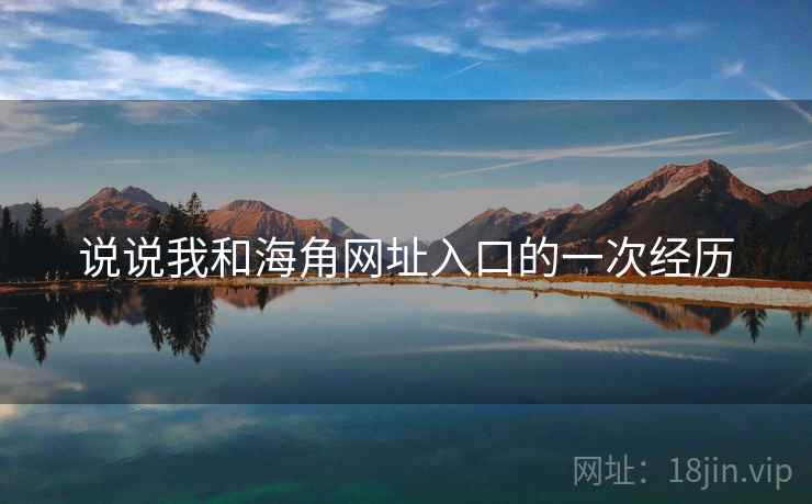 说说我和海角网址入口的一次经历