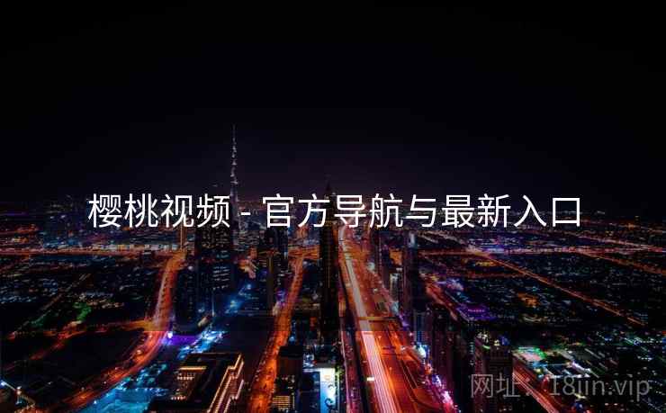 樱桃视频 - 官方导航与最新入口