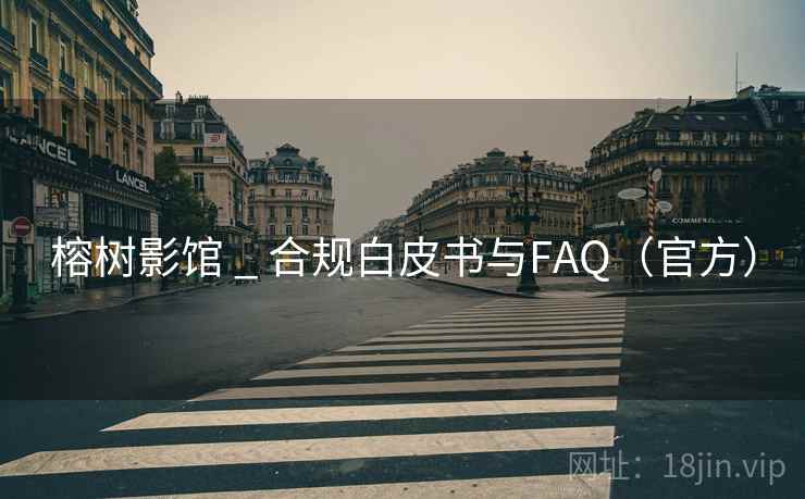 榕树影馆 _ 合规白皮书与FAQ（官方）