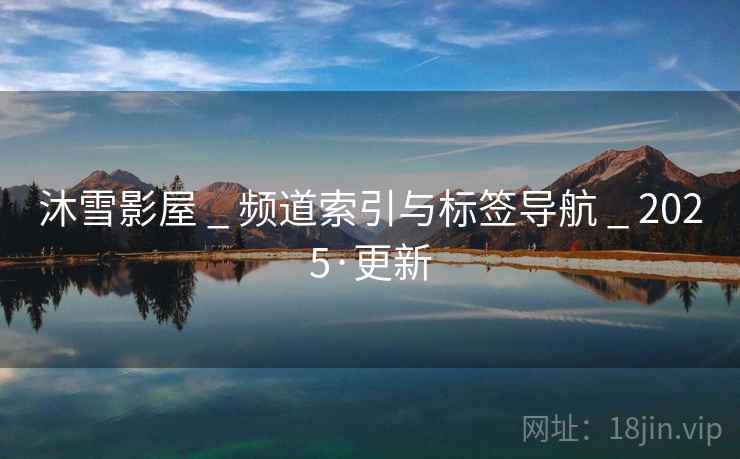 沐雪影屋 _ 频道索引与标签导航 _ 2025·更新