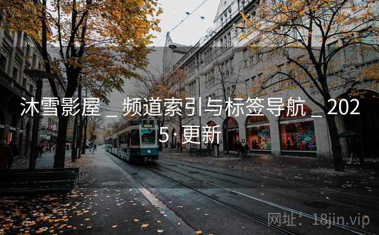 沐雪影屋 _ 频道索引与标签导航 _ 2025·更新