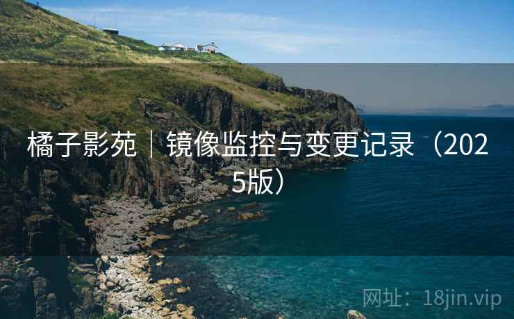 橘子影苑｜镜像监控与变更记录（2025版）