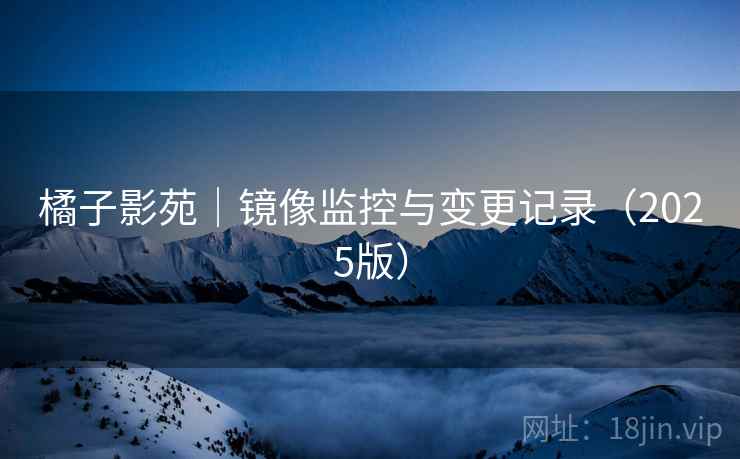 橘子影苑｜镜像监控与变更记录（2025版）