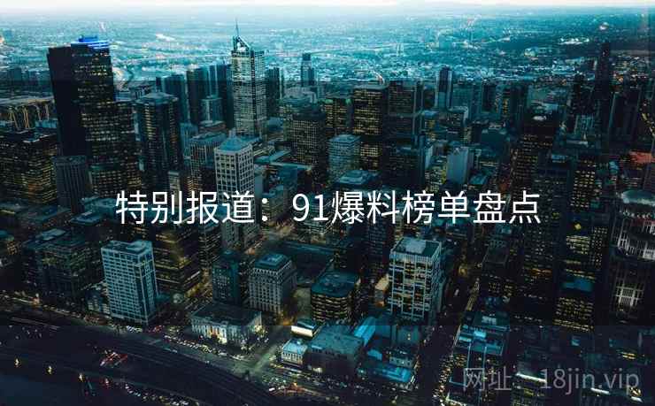 特别报道：91爆料榜单盘点