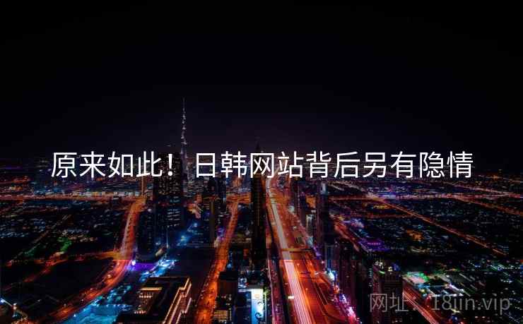 原来如此！日韩网站背后另有隐情