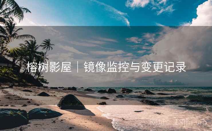 榕树影屋｜镜像监控与变更记录