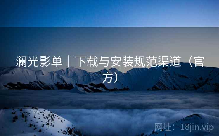 澜光影单｜下载与安装规范渠道（官方）