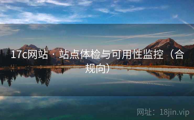 17c网站 · 站点体检与可用性监控（合规向）