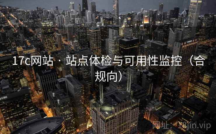 17c网站 · 站点体检与可用性监控（合规向）