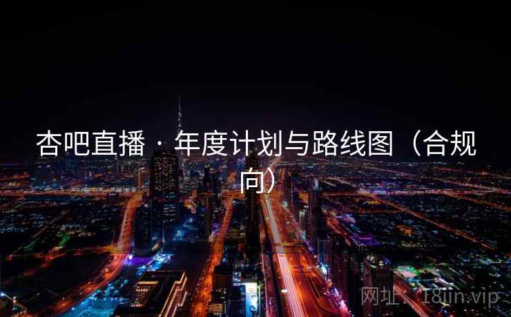 杏吧直播 · 年度计划与路线图（合规向）