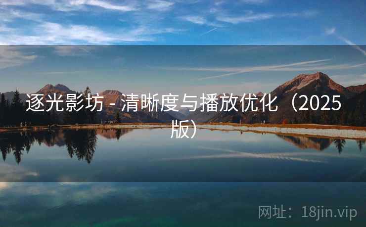 逐光影坊 - 清晰度与播放优化（2025版）