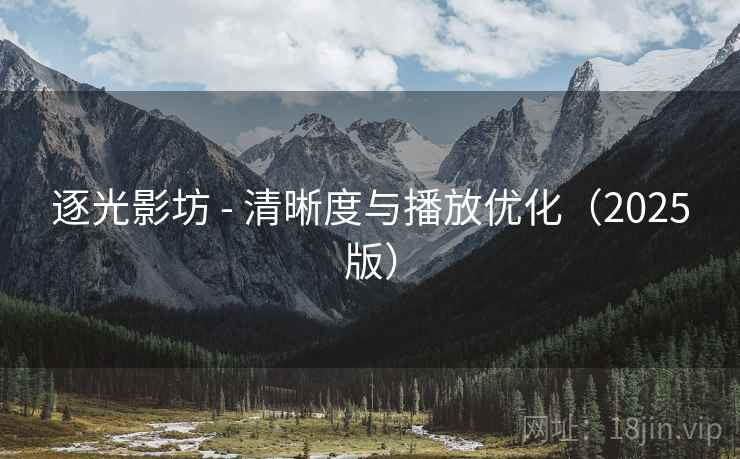 逐光影坊 - 清晰度与播放优化（2025版）