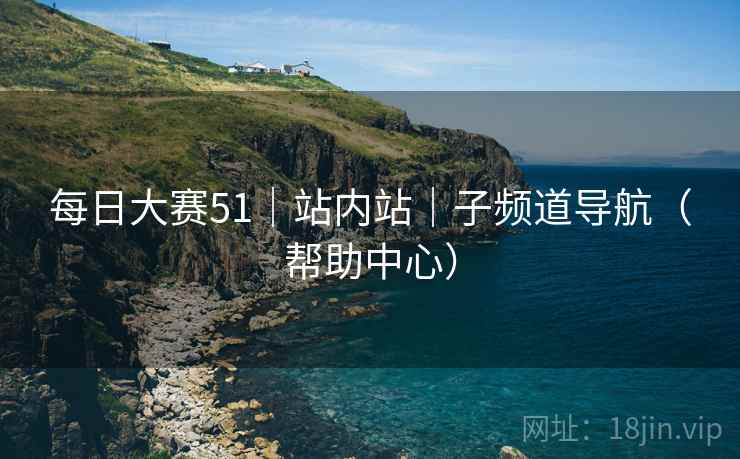 每日大赛51｜站内站｜子频道导航（帮助中心）