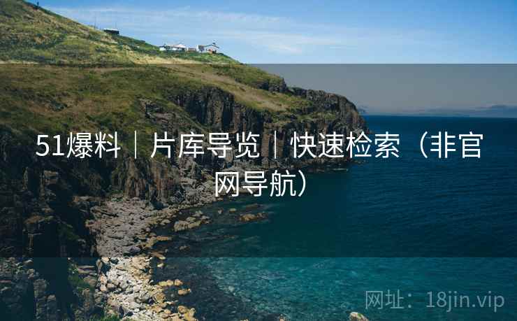 51爆料｜片库导览｜快速检索（非官网导航）