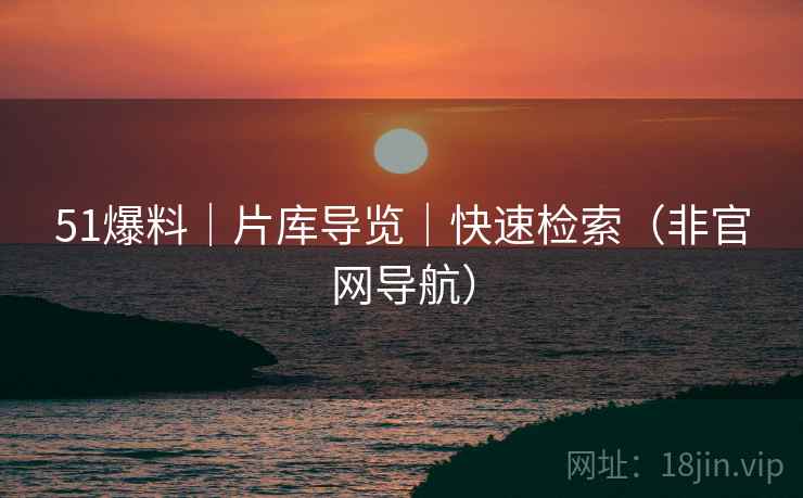 51爆料｜片库导览｜快速检索（非官网导航）