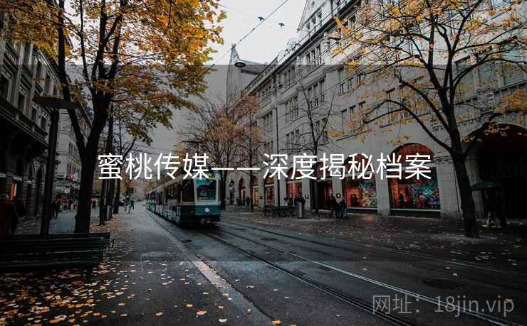 蜜桃传媒——深度揭秘档案
