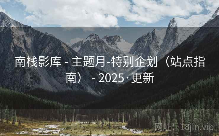 南栈影库 - 主题月-特别企划（站点指南） - 2025·更新