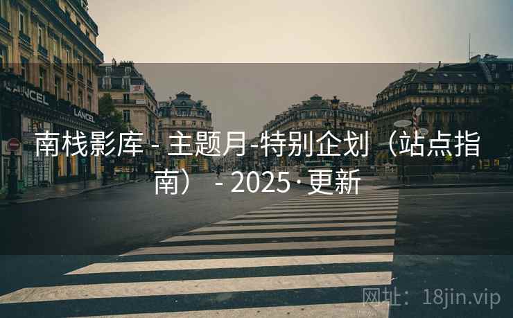 南栈影库 - 主题月-特别企划（站点指南） - 2025·更新
