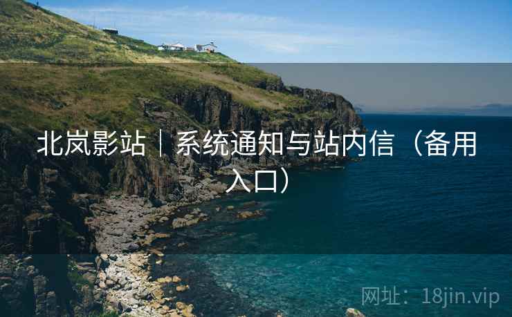北岚影站｜系统通知与站内信（备用入口）