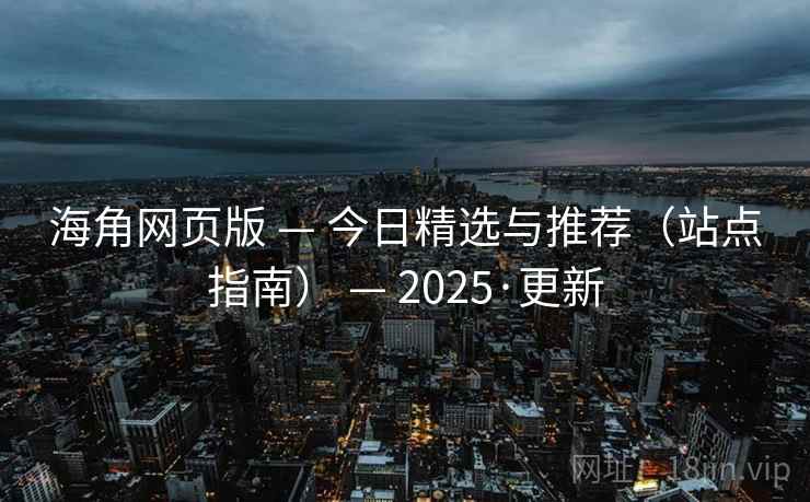 海角网页版 — 今日精选与推荐（站点指南） — 2025·更新