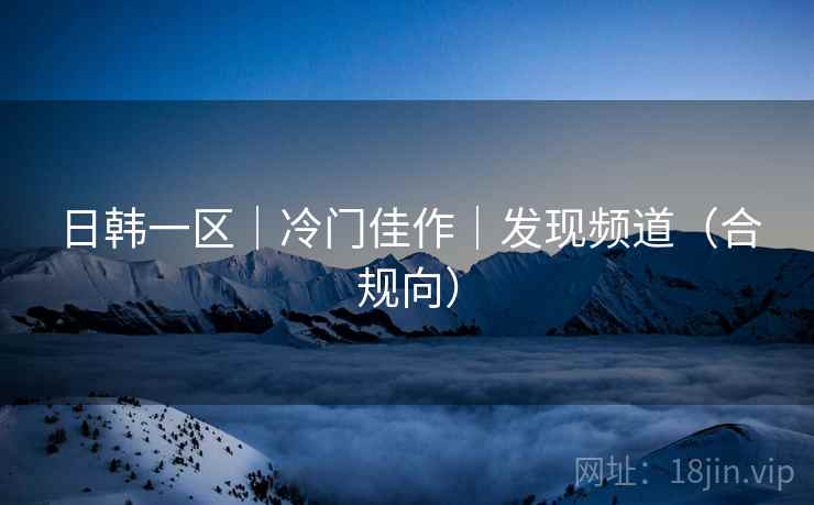 日韩一区｜冷门佳作｜发现频道（合规向）
