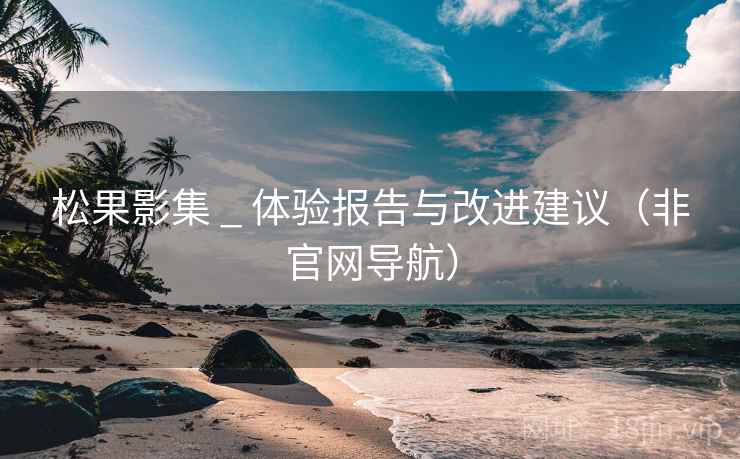 松果影集 _ 体验报告与改进建议（非官网导航）