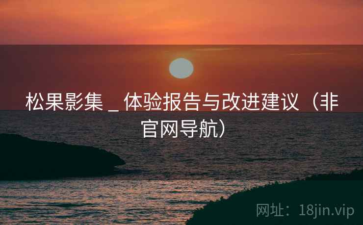 松果影集 _ 体验报告与改进建议（非官网导航）