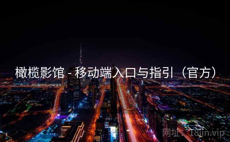 橄榄影馆 - 移动端入口与指引（官方）