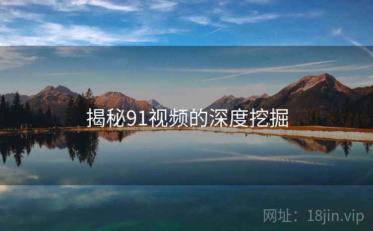 揭秘91视频的深度挖掘