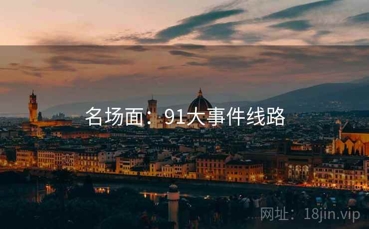 名场面：91大事件线路