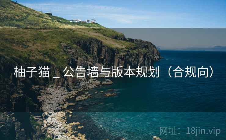 柚子猫 _ 公告墙与版本规划（合规向）