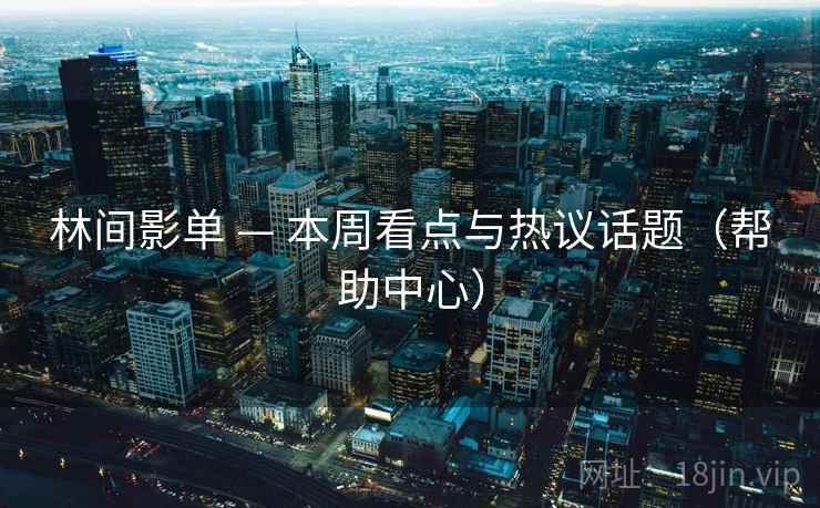 林间影单 — 本周看点与热议话题（帮助中心）
