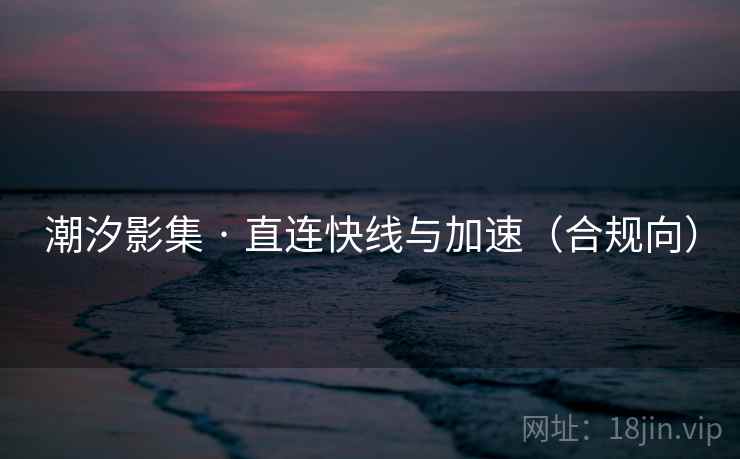 潮汐影集 · 直连快线与加速（合规向）