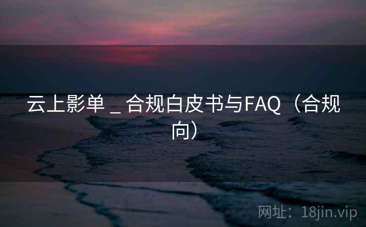 云上影单 _ 合规白皮书与FAQ(合规向)