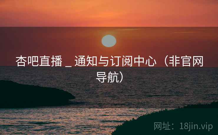 杏吧直播 _ 通知与订阅中心（非官网导航）