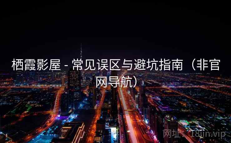 栖霞影屋 - 常见误区与避坑指南（非官网导航）