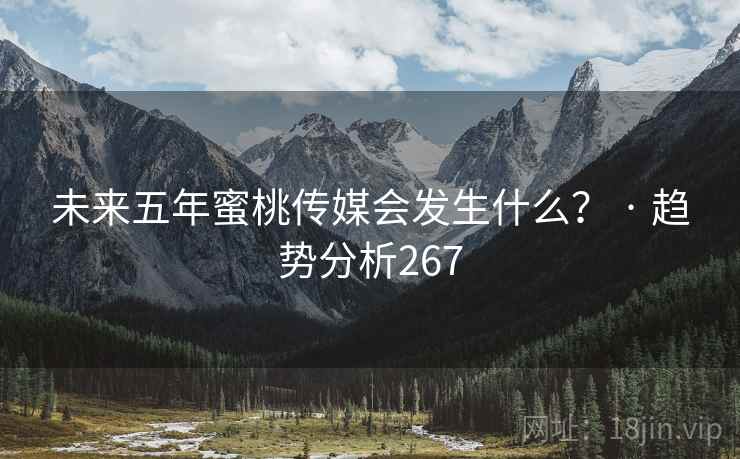 未来五年蜜桃传媒会发生什么? · 趋势分析267 未来五年蜜桃传媒会发生什么? · 趋势分析267