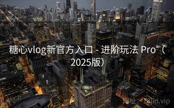 糖心vlog新官方入口 - 进阶玩法 Pro(2025版) 糖心vlog新官方入口 - 进阶玩法 Pro(2025版)