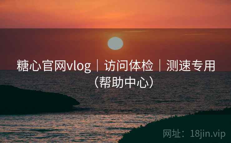 糖心官网vlog|访问体检|测速专用(帮助中心)