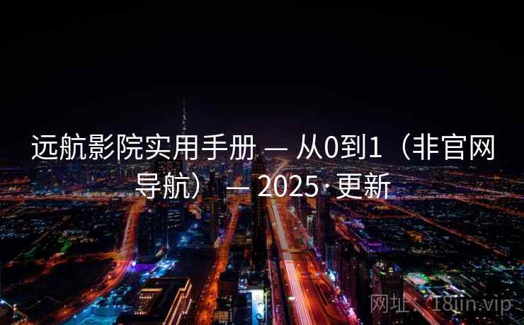 远航影院实用手册 — 从0到1(非官网导航) — 2025·更新