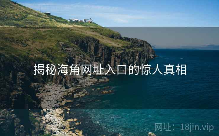 揭秘海角网址入口的惊人真相 揭秘海角网址入口的惊人真相