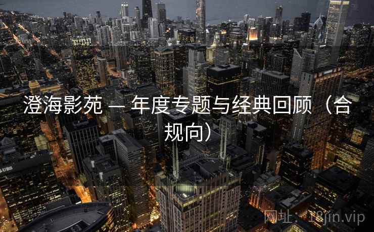 澄海影苑 — 年度专题与经典回顾(合规向)