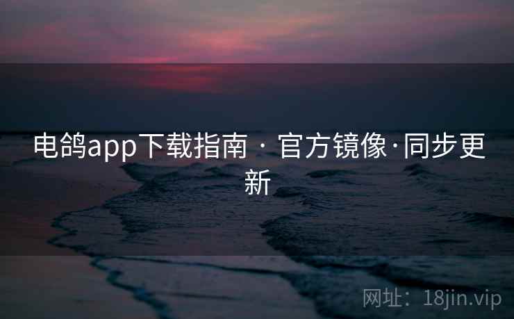 电鸽app下载指南 · 官方镜像·同步更新