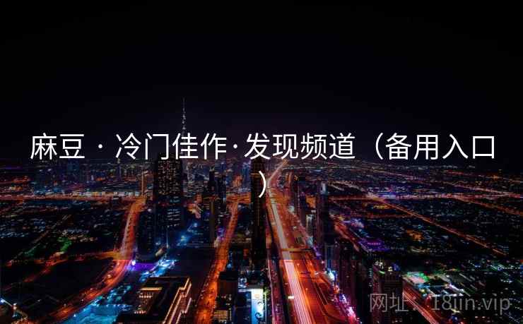 麻豆 · 冷门佳作·发现频道（备用入口）