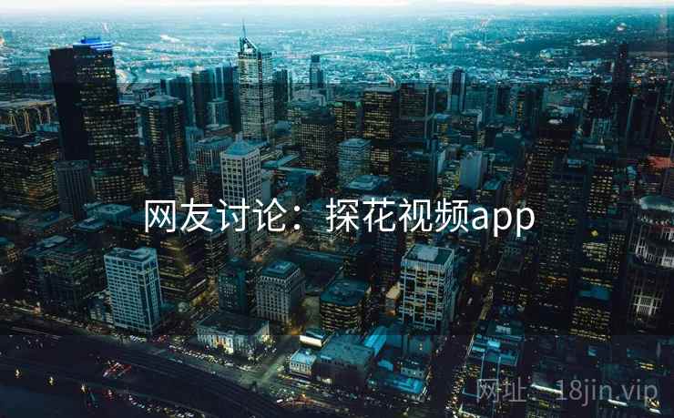 网友讨论:探花视频app 网友讨论:探花视频app